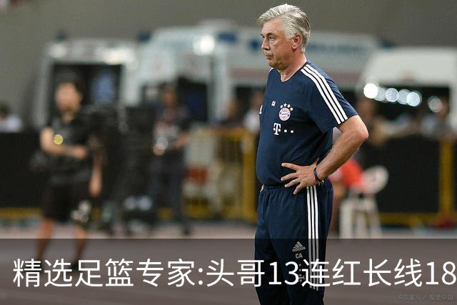 精选足篮专家:头哥13连红长线18中16 伍佳8连红